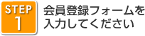 STEP1　会員登録フォームを 入力してください