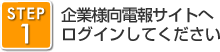 STEP1　企業様向電報サイトへ ログインしてください